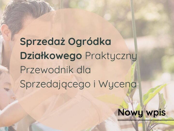 Sprzedaż Ogródka Działkowego: Praktyczny Przewodnik dla Sprzedającego i Wycena