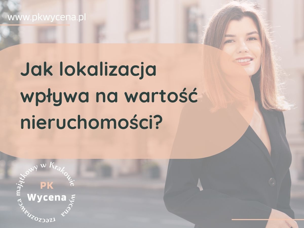 rzeczoznawca majątkowy z krakowa ustalający jak lokalizacja wpływa na wartość nieruchomości