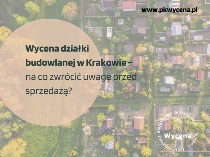 Wycena działki budowlanej w Krakowie – na co zwrócić uwagę przed sprzedażą?
