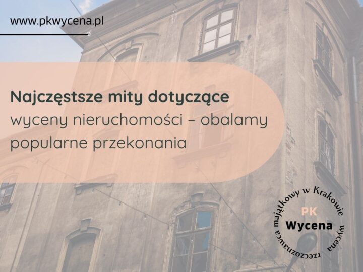 Najczęstsze mity dotyczące wyceny nieruchomości – obalamy popularne przekonania
