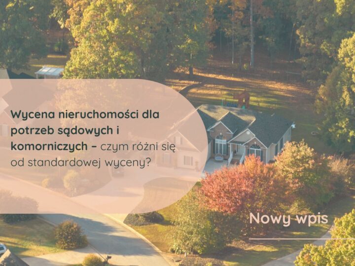 Wycena nieruchomości dla potrzeb sądowych i komorniczych – czym różni się od standardowej wyceny?