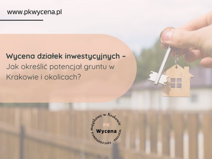 Wycena działek inwestycyjnych – jak określić potencjał gruntu w Krakowie i okolicach?