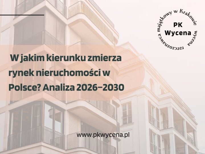 W jakim kierunku zmierza rynek nieruchomości w Polsce? Analiza 2026–2030 z perspektywy rzeczoznawcy – co może czekać właścicieli i inwestorów w nadchodzących latach?
