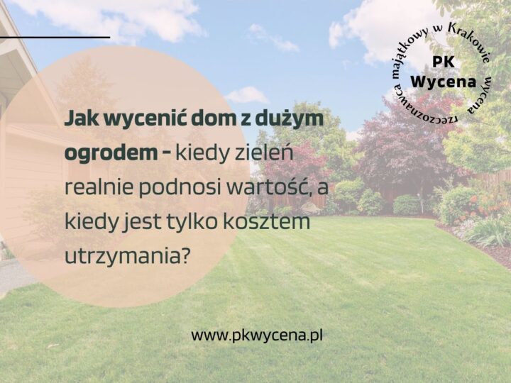 Jak wycenić dom z dużym ogrodem – kiedy zieleń realnie podnosi wartość, a kiedy jest tylko kosztem utrzymania?